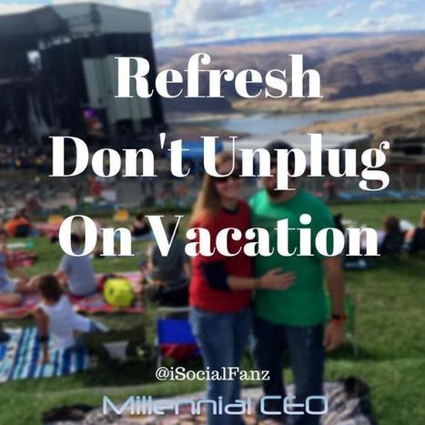 Don't Unplug on Vacation, Refresh | LinkedIn | Cloud Talk not just for Techies | Scoop.it