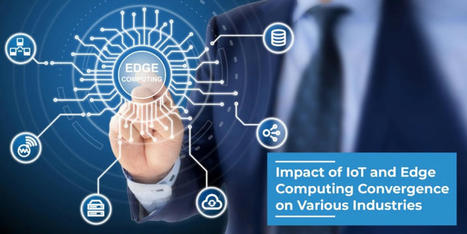 Impact of IoT and Edge Computing Convergence on Various Industries | Daily Magazine | Scoop.it