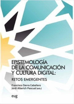 Epistemología de la Comunicación y Cultura Digital. Retos emergentes /  Francisco Sierra Caballero, Jordi Alberich Pascual (eds.) | Comunicación en la era digital | Scoop.it