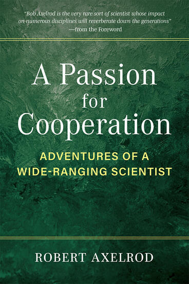 A Passion for Cooperation: Adventures of a Wide-Ranging Scientist, By Robert Axelrod | CxBooks | Scoop.it