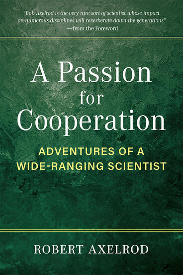 A Passion for Cooperation: Adventures of a Wide-Ranging Scientist, By Robert Axelrod | CxBooks | Scoop.it