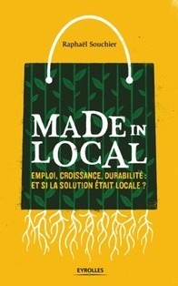 Livre : "MADE IN LOCAL - Emploi, croissance, durabilité : et si la solution était locale ?" de Raphaël Souchier | Innovation sociale | Scoop.it