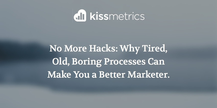 No More Hacks: Why Tired, Old, Boring Processes Can Make You a Better Marketer - Kissmetrics | The MarTech Digest | Scoop.it