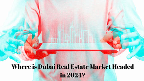 Where is Dubai Real Estate Market Headed in 2024? | Dubai Real Estate | Scoop.it