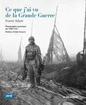 Ce que j'ai vu de la Grande Guerre - Frantz ADAM - Éditions La Découverte | Autour du Centenaire 14-18 | Scoop.it