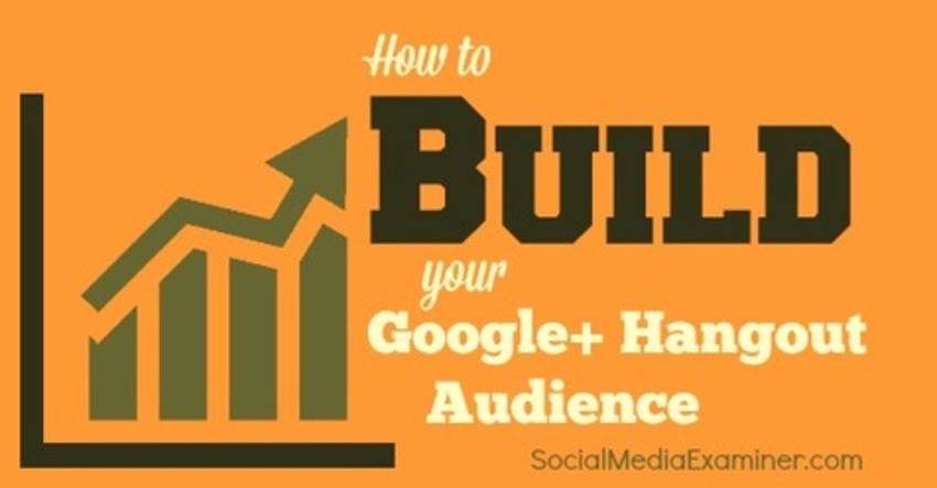 How to Build Your Google+ Hangout Audience | Social Media Examiner | The MarTech Digest | Scoop.it