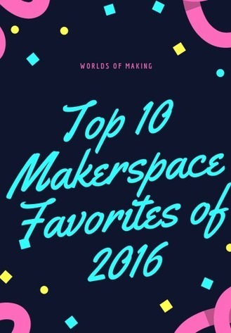 Top Ten Makerspace Favorites of 2016 - Worlds of Learning | Creativity in the School Library | Scoop.it