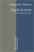 François J. Bonnet : Après la mort. Essai sur l'envers du présent | Les Livres de Philosophie | Scoop.it