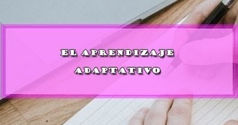 EL APRENDIZAJE ADAPTATIVO | DOCENTES 2.0 ~ Blog Docentes 2.0 | Educación, TIC y ecología | Scoop.it