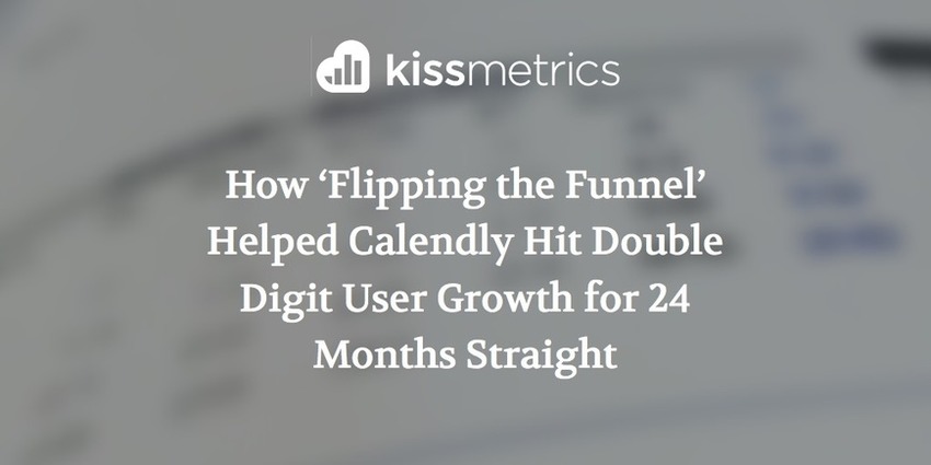 How ‘Flipping the Funnel’ Helped Calendly Hit Double Digit User Growth for 24 Months Straight - Kissmetrics | The MarTech Digest | Scoop.it