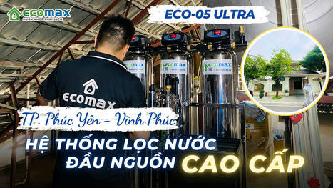 Công trình ECO-05 Ultra lọc nước đầu nguồn tại Vĩnh Phúc | Xử lý nước Ecomax - Chuyên gia lọc nước sinh hoạt | Scoop.it