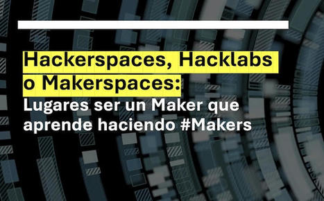 Hackerspaces, Hacklabs o Makerspaces: Lugares ser un Maker que aprende haciendo | tecno4 | Scoop.it