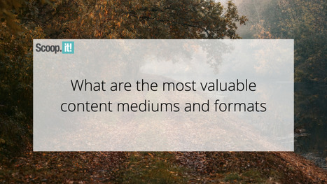 What Are the Most Valuable Content Mediums and Formats | 21st Century Learning and Teaching | Scoop.it