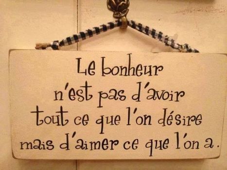 Le bonheur n'est pas d'avoir tout ce que l'on désire mais d'aimer ce que l'on a. | Citations Proverbes | Scoop.it
