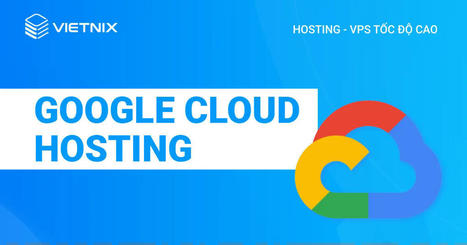 Google Cloud hosting và những ưu điểm nổi bật | vietnix | Scoop.it