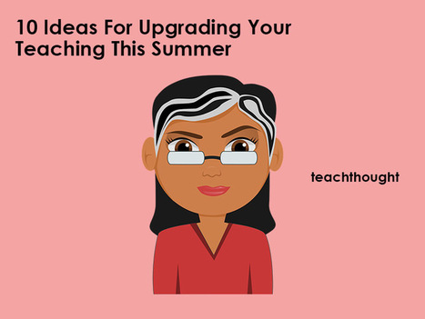 10 Ideas For Upgrading Your Teaching This Summer | Education Matters - (tech and non-tech) | Scoop.it