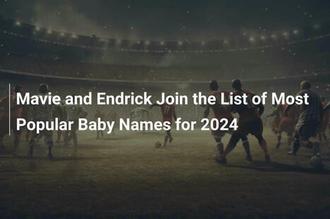 Mavie and Endrick Join the List of Most Popular Baby Names for 2024 - footboom1.com | Name News | Scoop.it