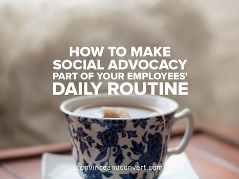 How to Make Social Advocacy Part of Your Employees’ Daily Routine | Convince and Convert | Design, Science and Technology | Scoop.it