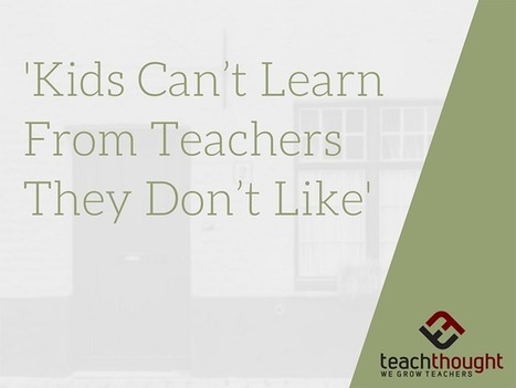 "Kids Can't Learn From Teachers They Don't Like" - TeachThought | iPads, MakerEd and More  in Education | Scoop.it