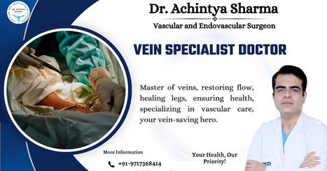 Finding the Right Vein Specialist Doctor | Dr. Achintya Sharma - Vascular and Endovascular Surgeon | Scoop.it