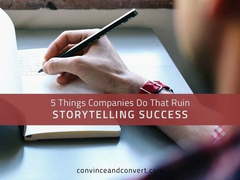 5 Things Companies Do That Ruin Storytelling Success | Convince & Convert | How to find and tell your story | Scoop.it