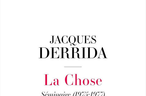 Jacques Derrida : La Chose. S&eacute;minaire (1975-1977), suivi de la 6e s&eacute;ance de Donner le temps II | Les Livres de Philosophie | Scoop.it