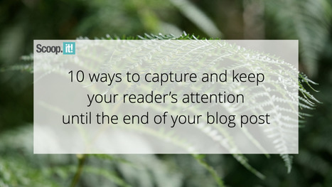 10 Ways to Capture and Keep Your Reader's Attention until The End of Your Blog Post | #Blogs #Blogging  | 21st Century Learning and Teaching | Scoop.it