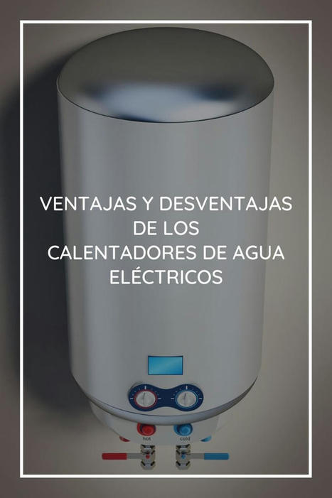Ventajas y desventajas de los calentadores de agua eléctricos | tecno4 | Scoop.it