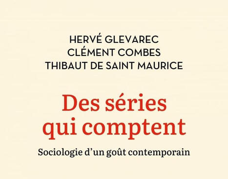 Herv&eacute; Glevarec, Thibaut de Saint Maurice, Cl&eacute;ment Combes : Des s&eacute;ries qui comptent. Sociologie d&rsquo;un go&ucirc;t contemporain | Les Livres de Philosophie | Scoop.it