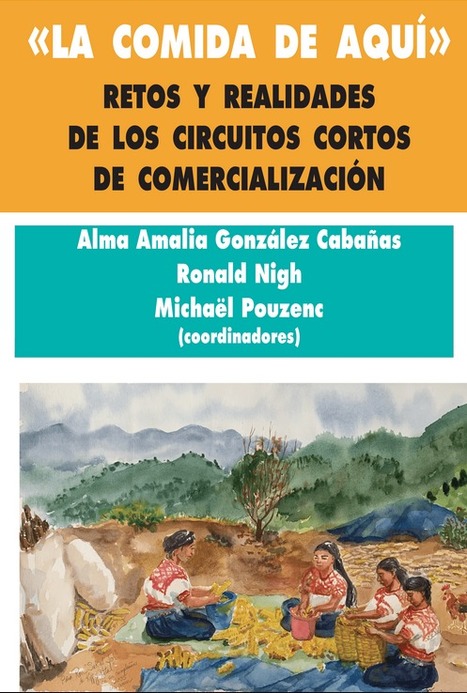 La comida de aquí. Retos y realidades de los circuitos cortos de comercialización | Alma Amalia González Cabañas, Ronald Nigh et Michaël Pouzenc (coord.) | Prensas de la Universidad Nacional Autóno... | Parution d'ouvrages | Scoop.it