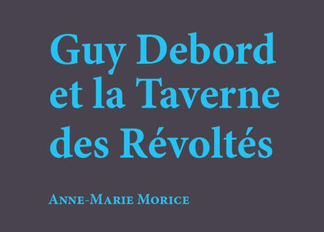 Anne-Marie Morice : Guy Debord et la Taverne des R&eacute;volt&eacute;s | Les Livres de Philosophie | Scoop.it