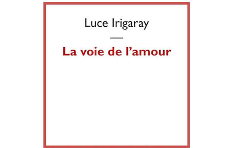 Luce Irigaray : La voie de l&rsquo;amour (r&eacute;&eacute;d.) | Les Livres de Philosophie | Scoop.it
