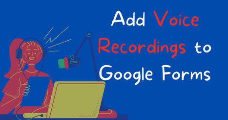 How to Add Voice Recordings to Google Forms via @rmbyrne | iGeneration - Humane Use of Technology in an AI world (Pedagogy & Digital Innovation) | Scoop.it