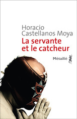 Se publica "La Servante et le catcheur", versi&oacute;n en franc&eacute;s de la novela "La sirvienta y el luchador", de Castellanos Moya | Autores de Centroam&eacute;rica | Magac&iacute;n | Scoop.it