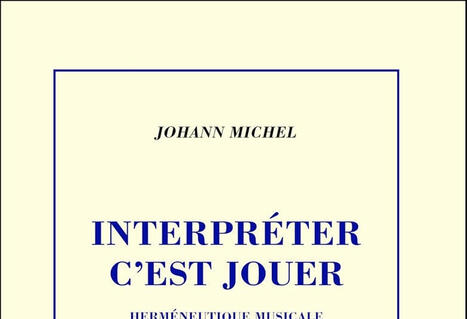 Johann Michel : Interpr&eacute;ter c'est jouer. Herm&eacute;neutique musicale | Les Livres de Philosophie | Scoop.it