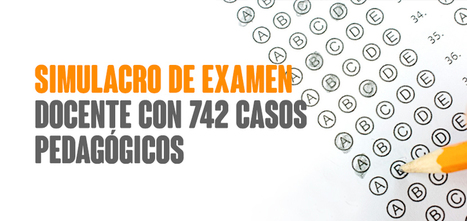 SIMULACRO DE EXAMEN DOCENTE CON 742 CASOS PEDAGÓGICOS | TIC & Educación | Scoop.it