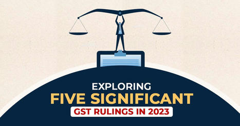 Presenting Five Significant GST Rulings for Professionals of 2023 | Tax Professional Blogs | Scoop.it