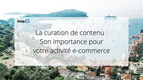La curation de contenu : son importance pour votre activit&eacute; e-commerce - Blog Scoop.it France | Mon site web : Scoop.it | Scoop.it
