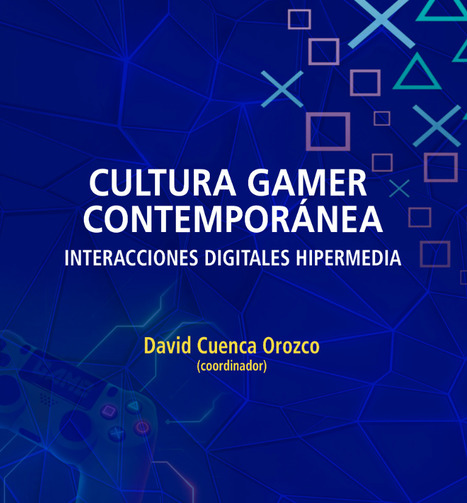 Cultura Gamer Contemporánea. Interacciones digitales hipermedia / David Cuenca Orozco (coord.) | Comunicación en la era digital | Scoop.it