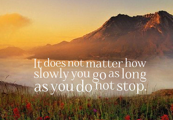 It Does Not Matter How Slowly You Go As Long As