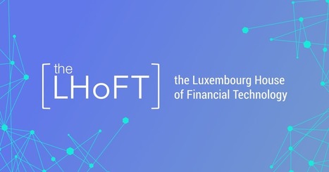 LHoFT - Luxembourg House of Financial Technology | #DigitalLuxembourg #ICT #Fintech  | Luxembourg (Europe) | Scoop.it