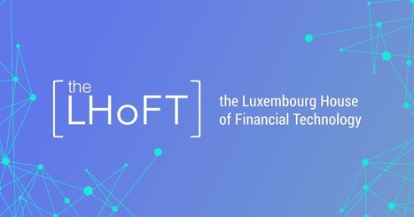 LHoFT - Luxembourg House of Financial Technology | #DigitalLuxembourg #ICT #Fintech  | Luxembourg (Europe) | Scoop.it