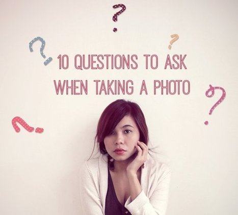 10 Questions to Ask When Taking a Photo - Digital Photography School | Mobile Photography | Scoop.it