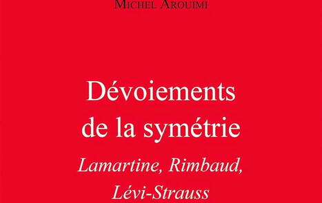 Michel Arouimi : Dévoiements de la symétrie. Lamartine, Rimbaud, Lévi-Strauss | Les Livres de Philosophie | Scoop.it