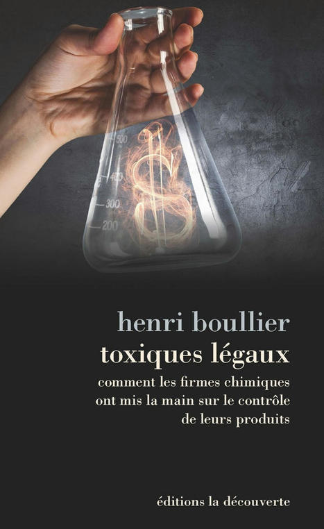 Henri Boullier : Toxiques légaux. Comment les firmes chimiques ont mis la main sur le contrôle de leurs produits | Insect Archive | Scoop.it