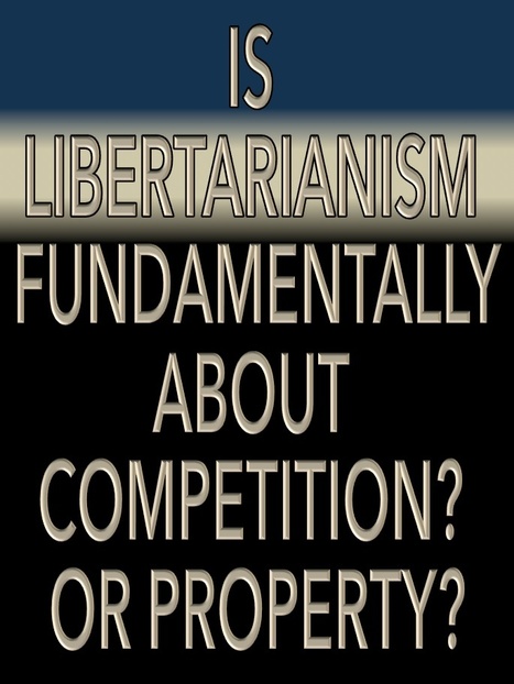 Is Libertarianism Fundamentally about Competition? Or about Property? | Libertarianism: Finding a New Path | Scoop.it