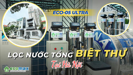 Siêu phẩm ECO-05 Ultra lọc tổng biệt thự tại Hà Đông | Xử lý nước Ecomax - Chuyên gia lọc nước sinh hoạt | Scoop.it