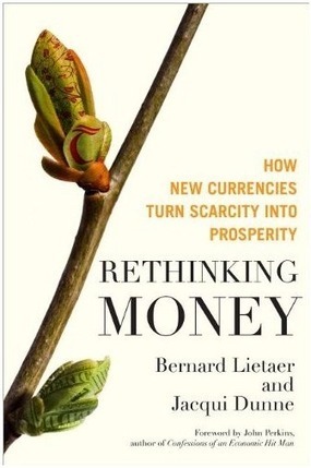Rethinking Money, How new currencies turn scarcity into prosperity by Jacqui Dunne and Bernard Lietaer | Peer2Politics | Scoop.it