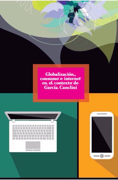 Globalización, consumo e internet en el contexto de García Canclini/ Apolo | Comunicación en la era digital | Scoop.it